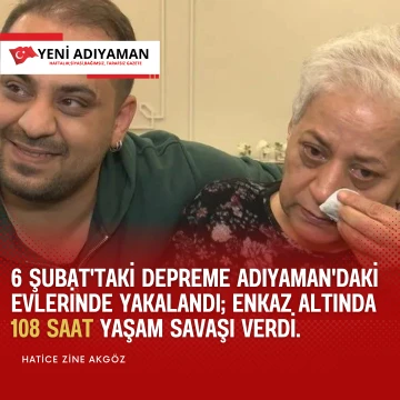 6 ŞUBAT'taki depreme Adıyaman'daki evlerinde yakalandı; enkaz altında 108 saat yaşam savaşı verdi.