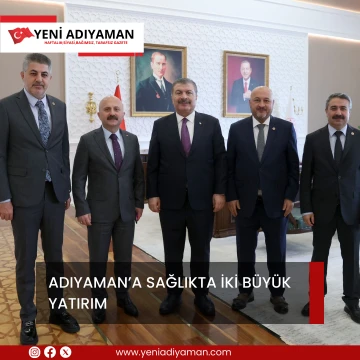 ADIYAMAN’A SAĞLIKTA İKİ BÜYÜK YATIRIM