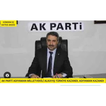 Ak parti milletvekili Alkayış TÜRKİYE KAZANDI, ADIYAMAN KAZANDI!