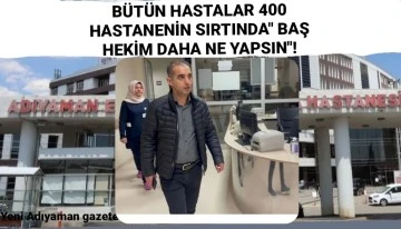 BÜTÜN HASTALAR 400 HASTANENİN SIRTINDA&quot; BAŞ HEKİM DAHA NE YAPSIN&quot;!