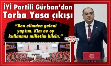 İYİ Partili Gürban’dan Torba Yasa çıkışı. “Ben elimden geleni yaptım. Kim ne oy kullanmış milletim bilsin.”